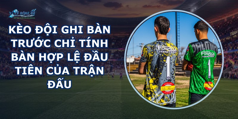 Kèo Đội Ghi Bàn Trước